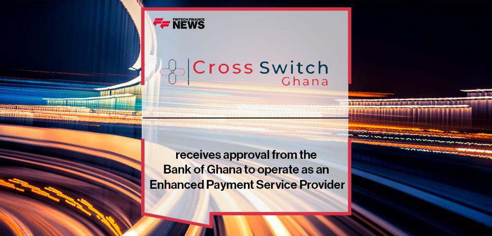 Cross Switch Ghana receives approval from the Bank of Ghana to operate as an Enhanced Payment Service Provider