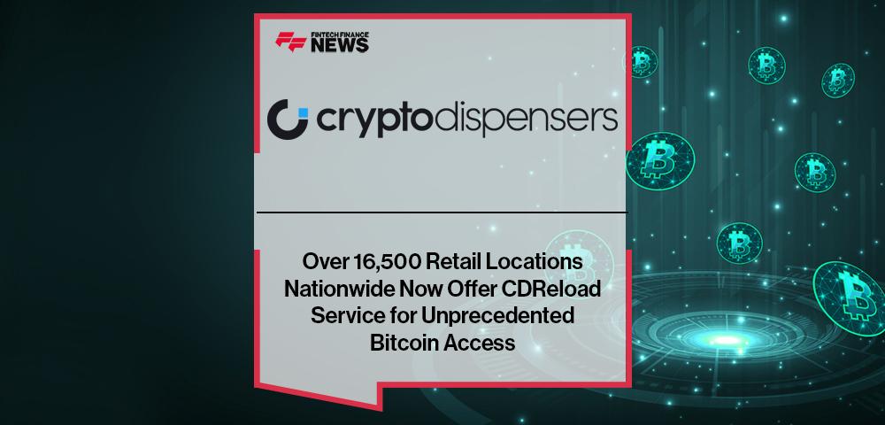 Over 16,500 Retail Locations Nationwide Now Offer Crypto Dispensers' CDReload Service for Unprecedented Bitcoin Access