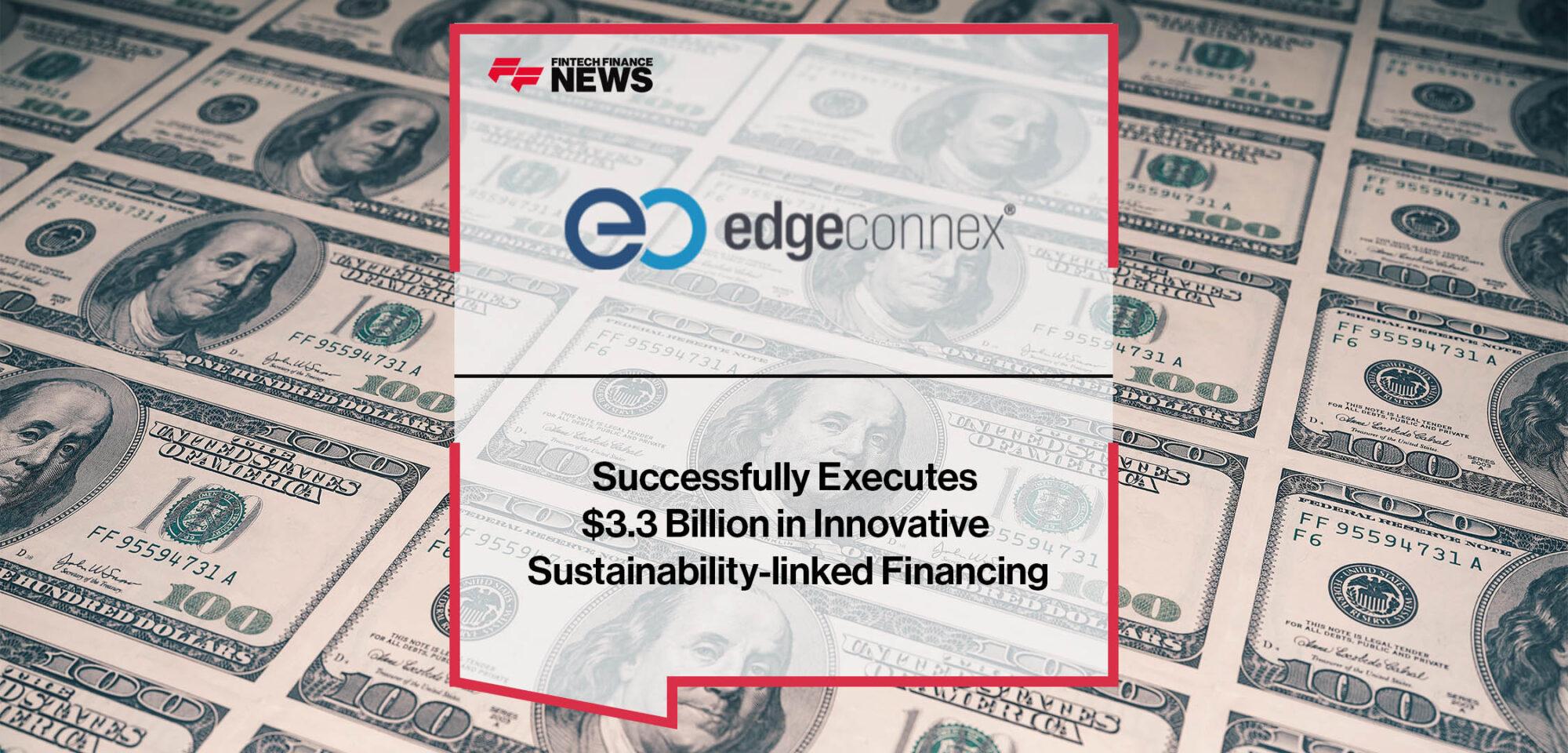 EdgeConneX Successfully Executes $3.3 Billion in Innovative Sustainability-linked Financing