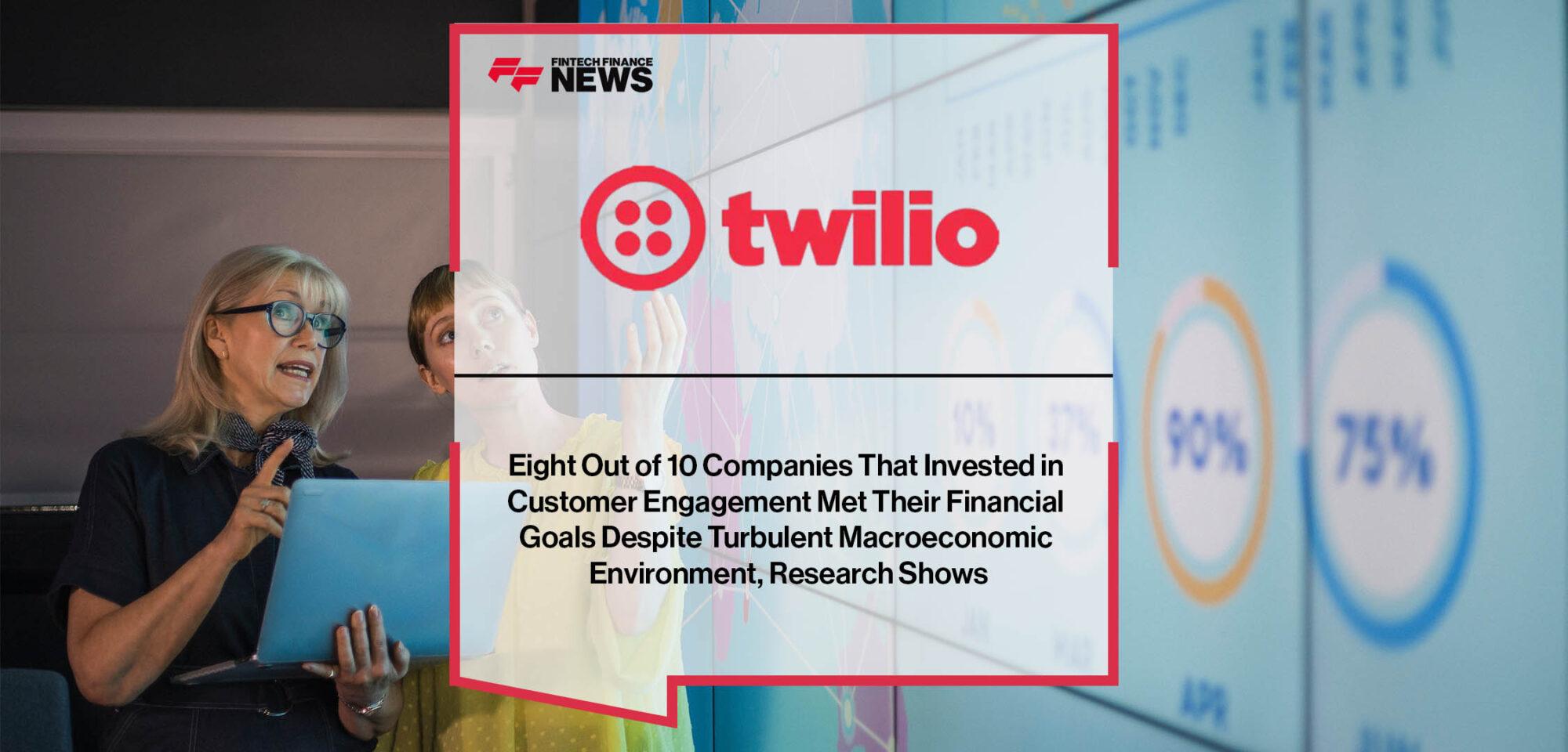 Eight Out of 10 Companies That Invested in Customer Engagement Met Their Financial Goals Despite Turbulent Macroeconomic Environment, Twilio Research Shows