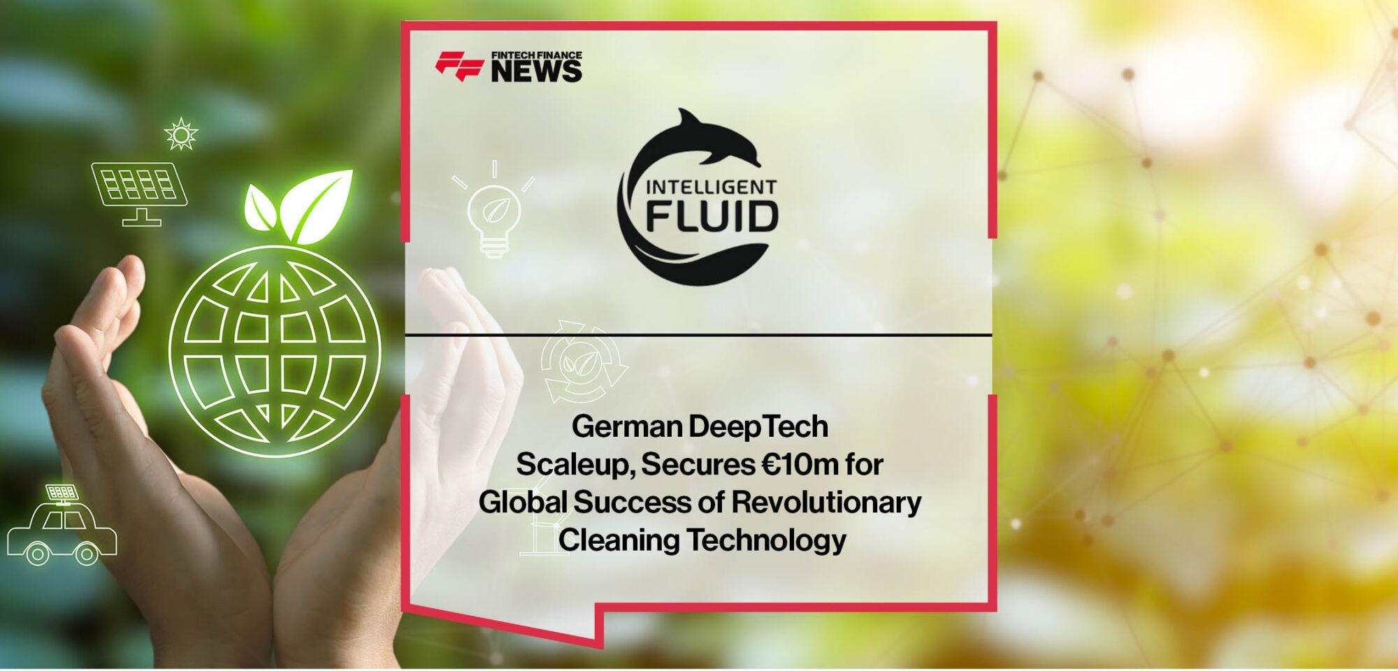 German DeepTech Scaleup, Intelligent Fluids, Secures €10m for Global Success of Revolutionary Cleaning Technology