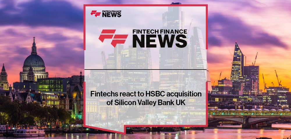 Fintechs react to HSBC acquisition of Silicon Valley Bank UK