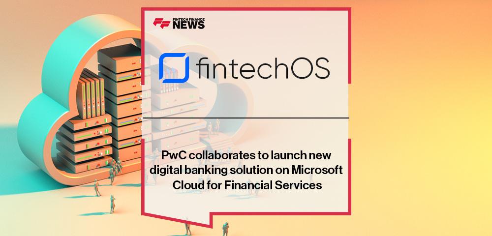 PwC collaborates with FintechOS to launch new digital banking solution on Microsoft Cloud for Financial Services