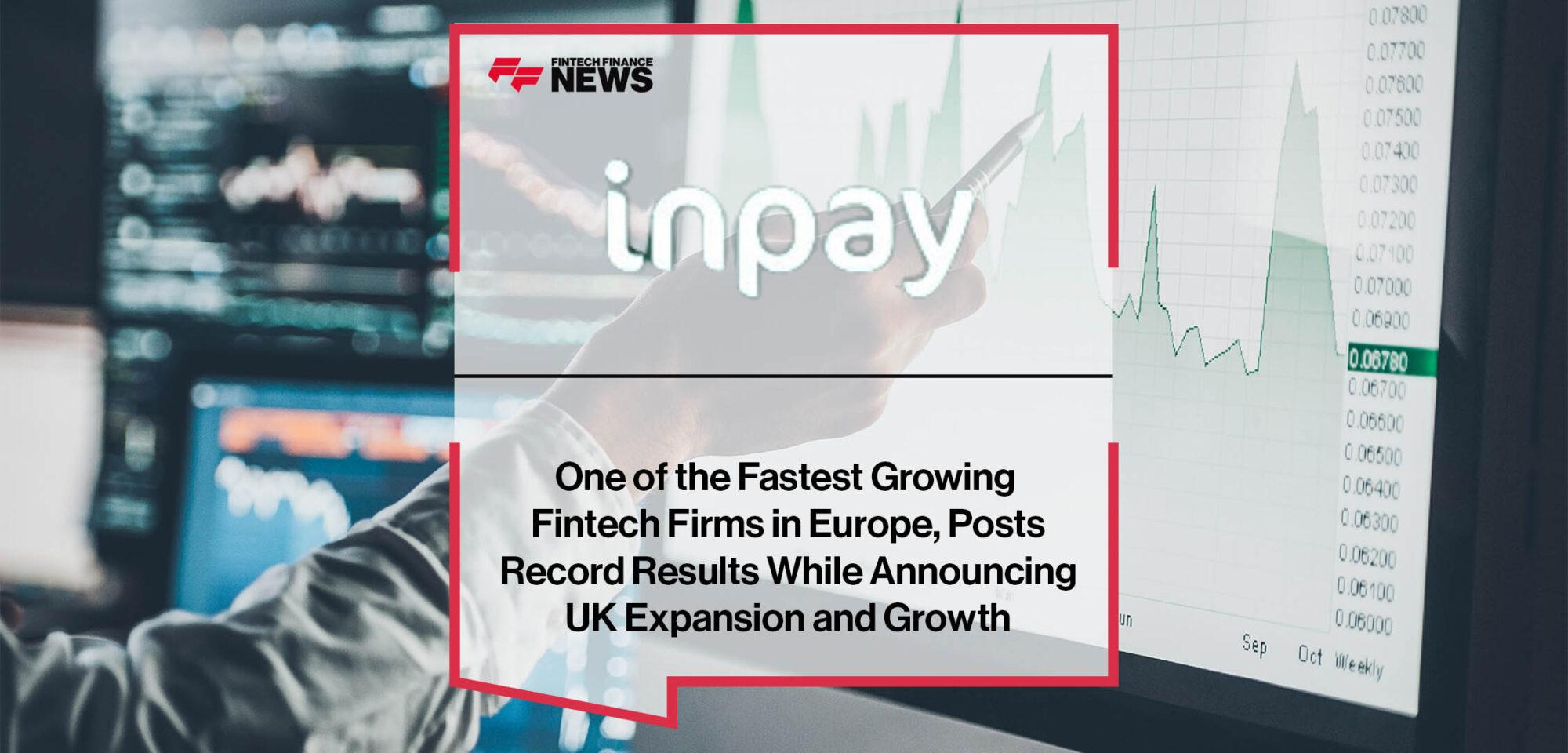 Inpay, One of the Fastest Growing Fintech Firms in Europe, Posts Record Results While Announcing UK Expansion and Growth