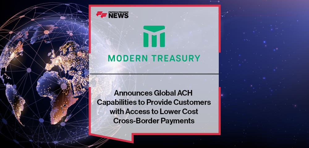 Modern Treasury Announces Global ACH Capabilities to Provide Customers with Access to Lower Cost Cross-Border Payments