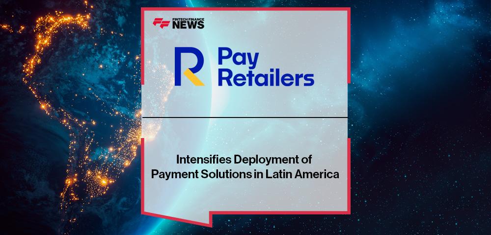 PayRetailers Intensifies Deployment of Payment Solutions in Latin America