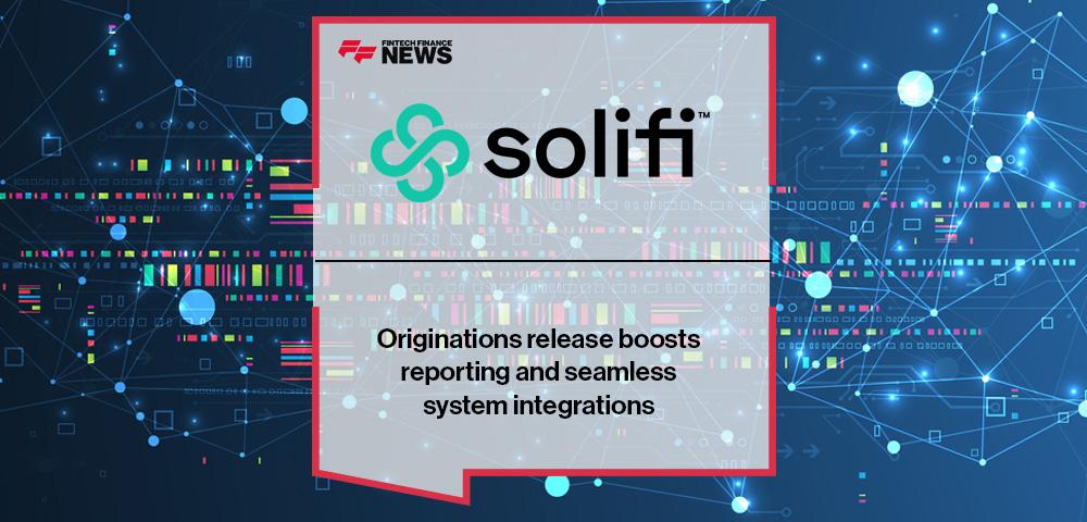 Solifi’s Originations release boosts reporting and seamless system integrations