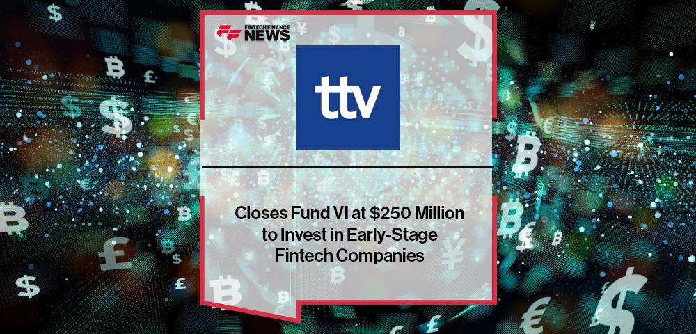 TTV Capital Closes Fund VI at $250 Million to Invest in Early-Stage Fintech Companies