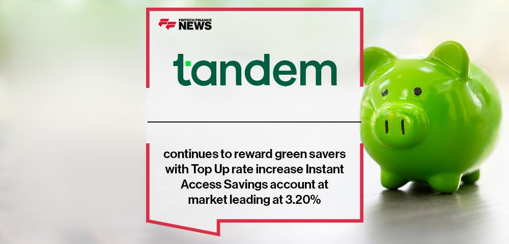 Tandem continues to reward green savers with Top Up rate increase Instant Access Savings account at market leading at 3.20%