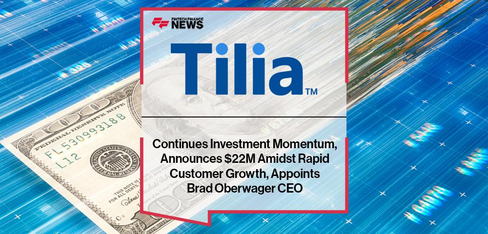 Tilia Continues Investment Momentum, Announces $22M Amidst Rapid Customer Growth, Appoints Brad Oberwager CEO