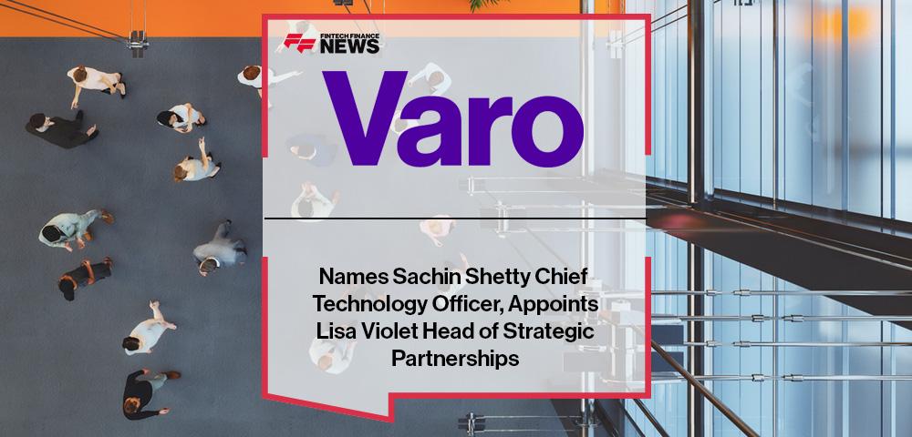 Varo Bank Names Sachin Shetty Chief Technology Officer, Appoints Lisa Violet Head of Strategic Partnerships