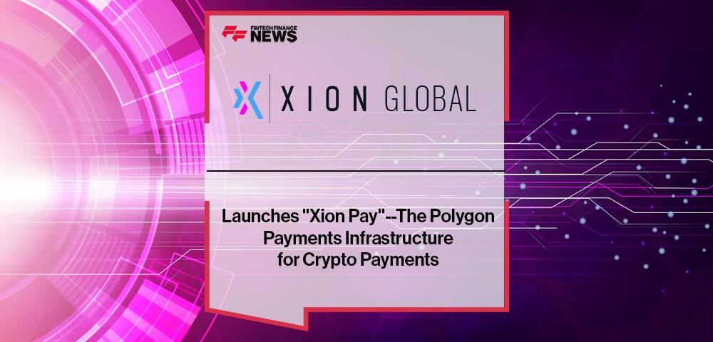 Xion Global Launches "Xion Pay"--The Polygon Payments Infrastructure for Crypto Payments