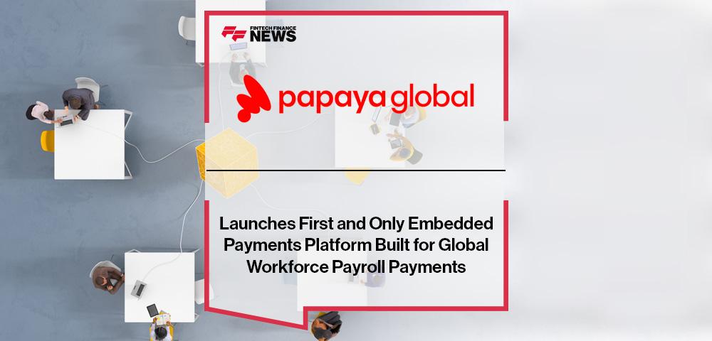 Papaya Global Launches First and Only Embedded Payments Platform Built for Global Workforce Payroll Payments
