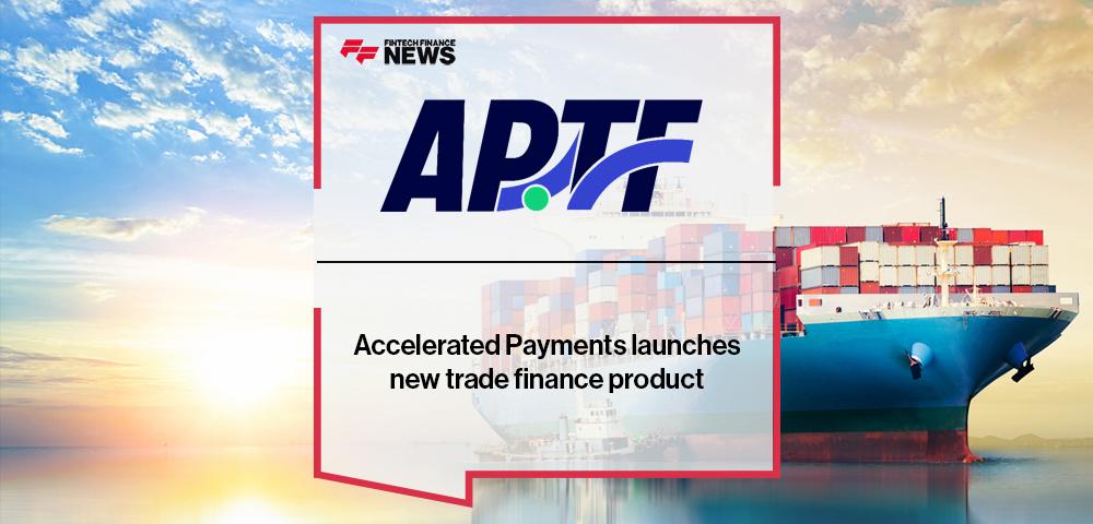 Accelerated Payments launches new trade finance product APTF