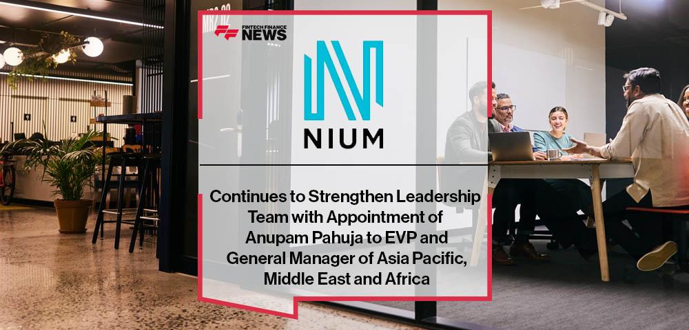 Nium Continues to Strengthen Leadership Team with Appointment of Anupam Pahuja to EVP and General Manager of Asia Pacific, Middle East and Africa