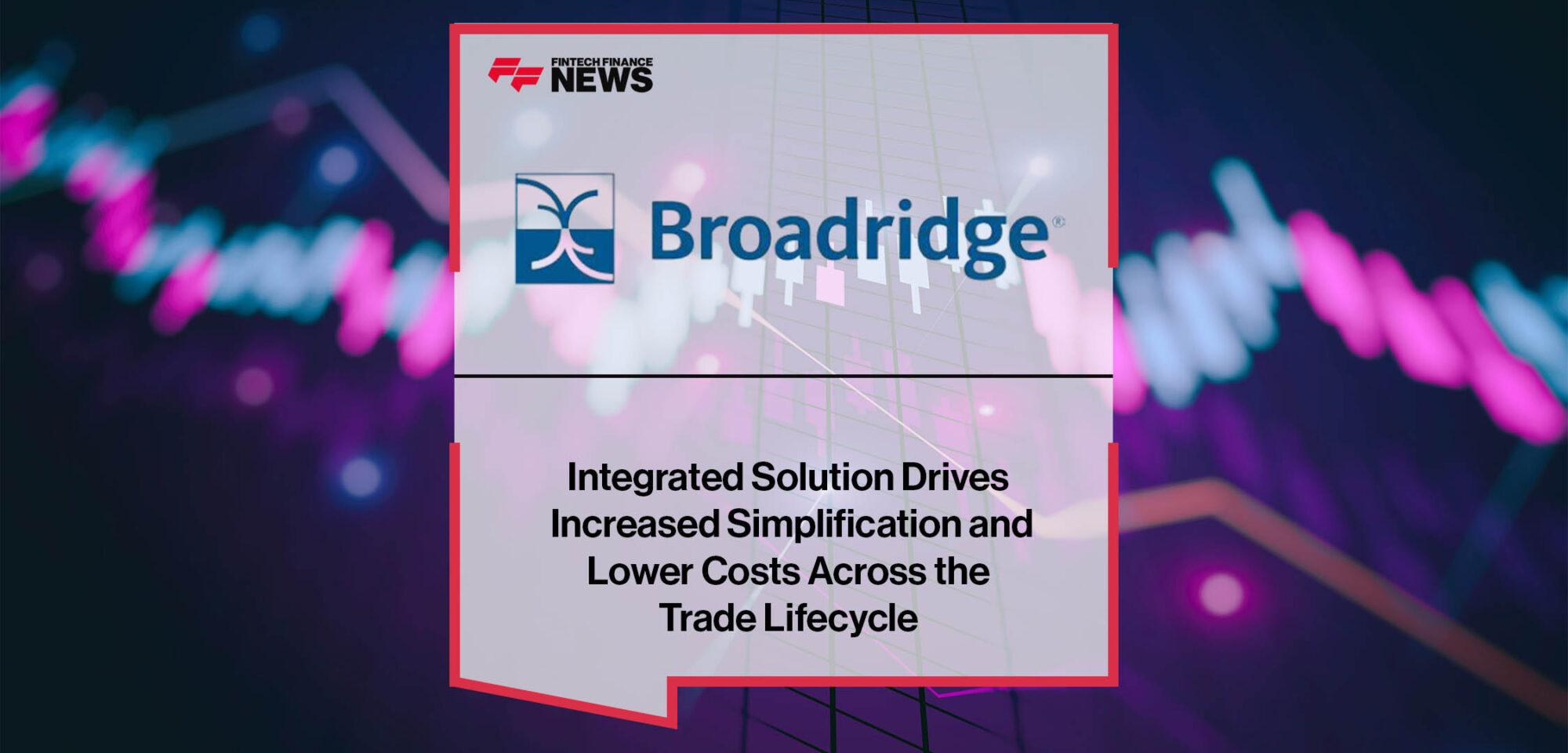 Broadridge Integrated Solution Drives Increased Simplification and Lower Costs Across the Trade Lifecycle