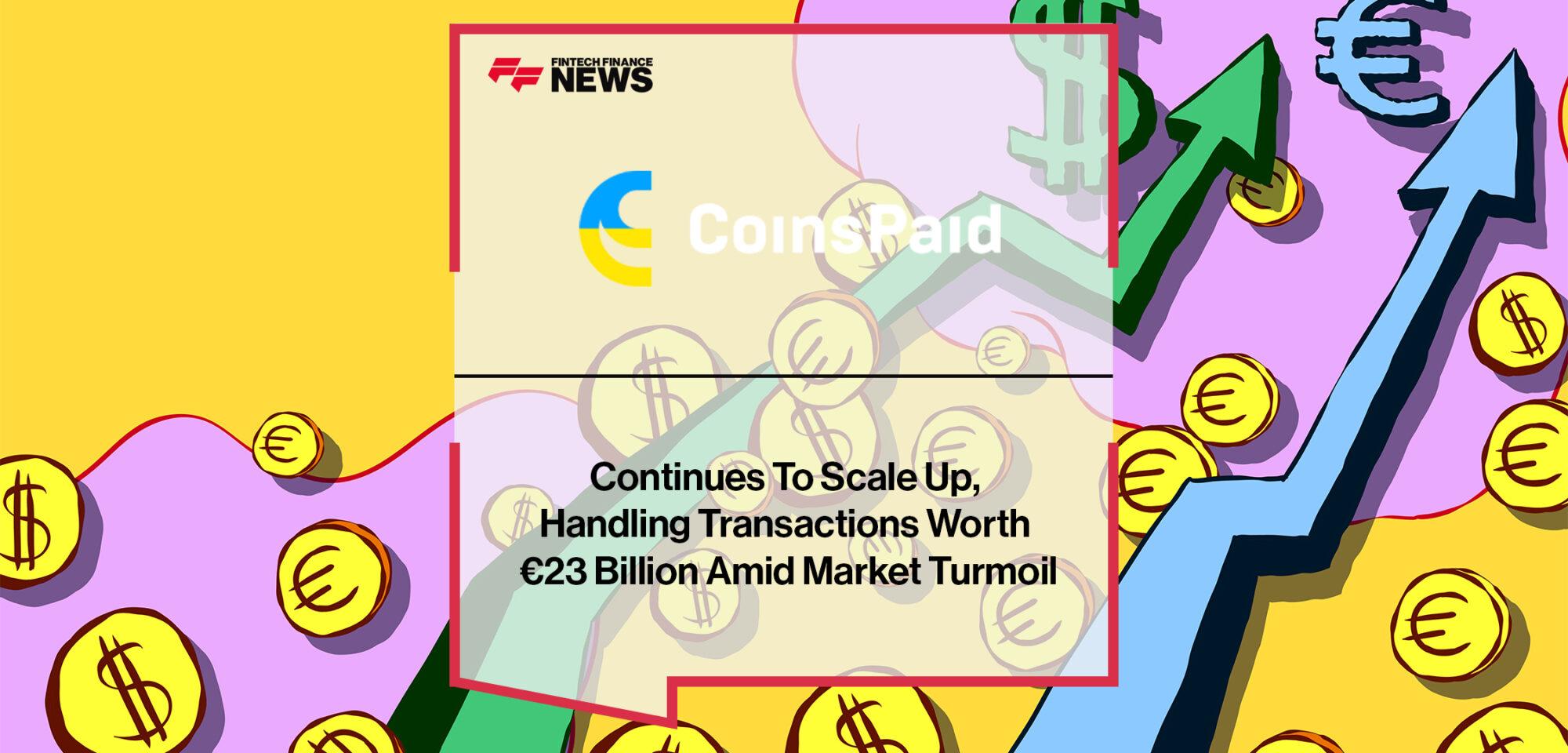 CoinsPaid Continues To Scale Up, Handling Transactions Worth €23 Billion Amid Market Turmoil