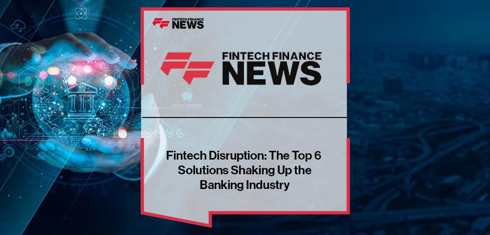 Fintech Disruption: The Top 6 Solutions Shaking Up the Banking Industry