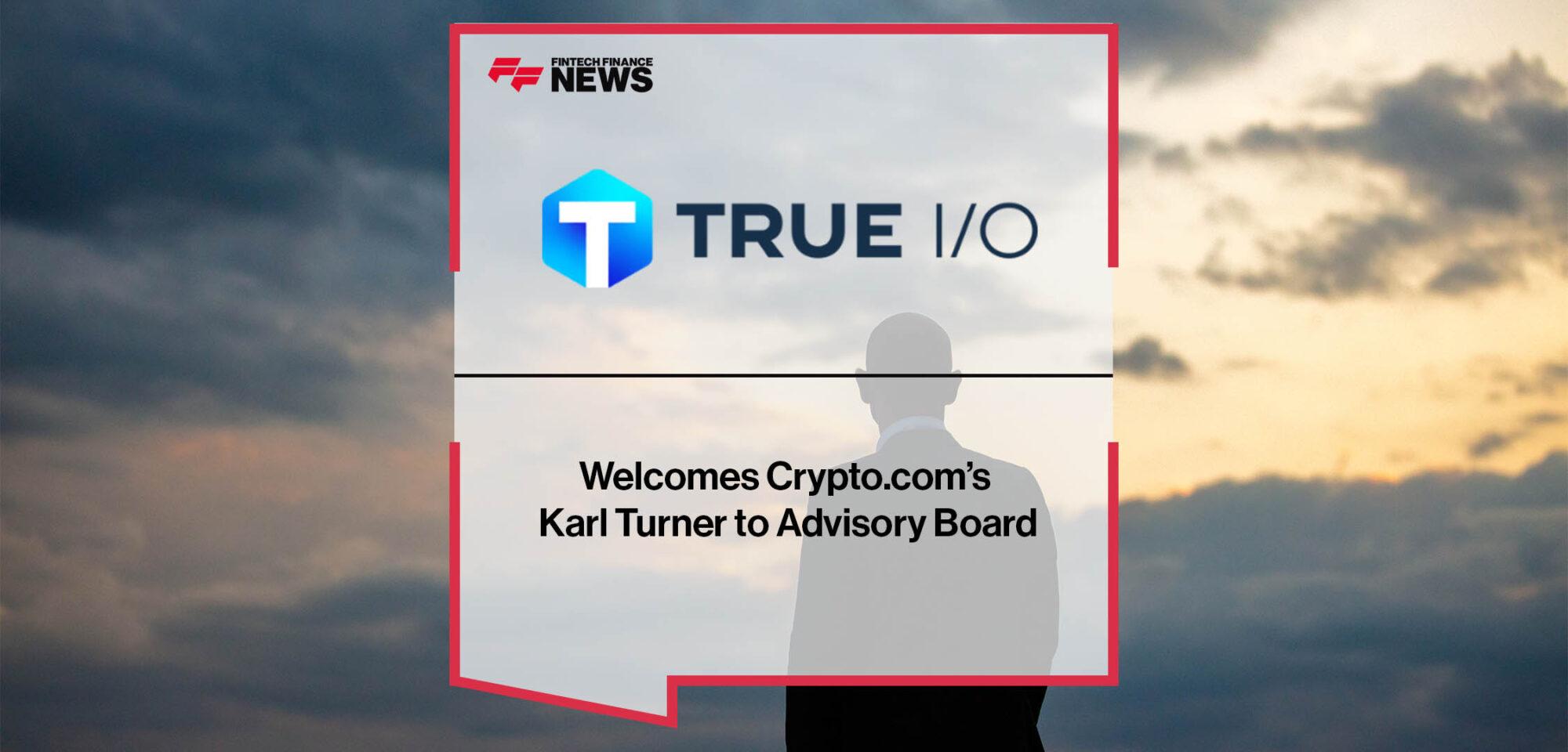 True I/O Welcomes Crypto.com’s Karl Turner to Advisory Board