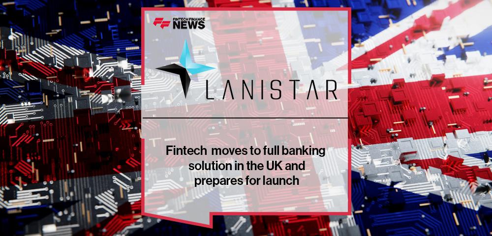 Fintech Lanistar moves to full banking solution in the UK and prepares for launch