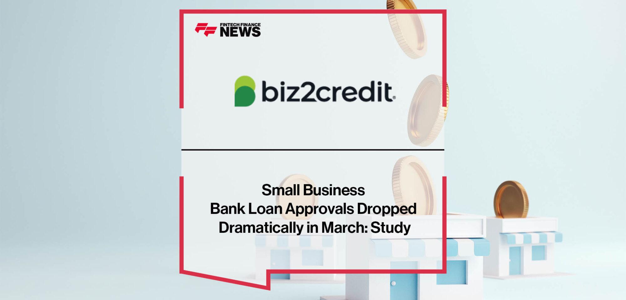 Small Business Bank Loan Approvals Dropped Dramatically in March: Biz2Credit Study