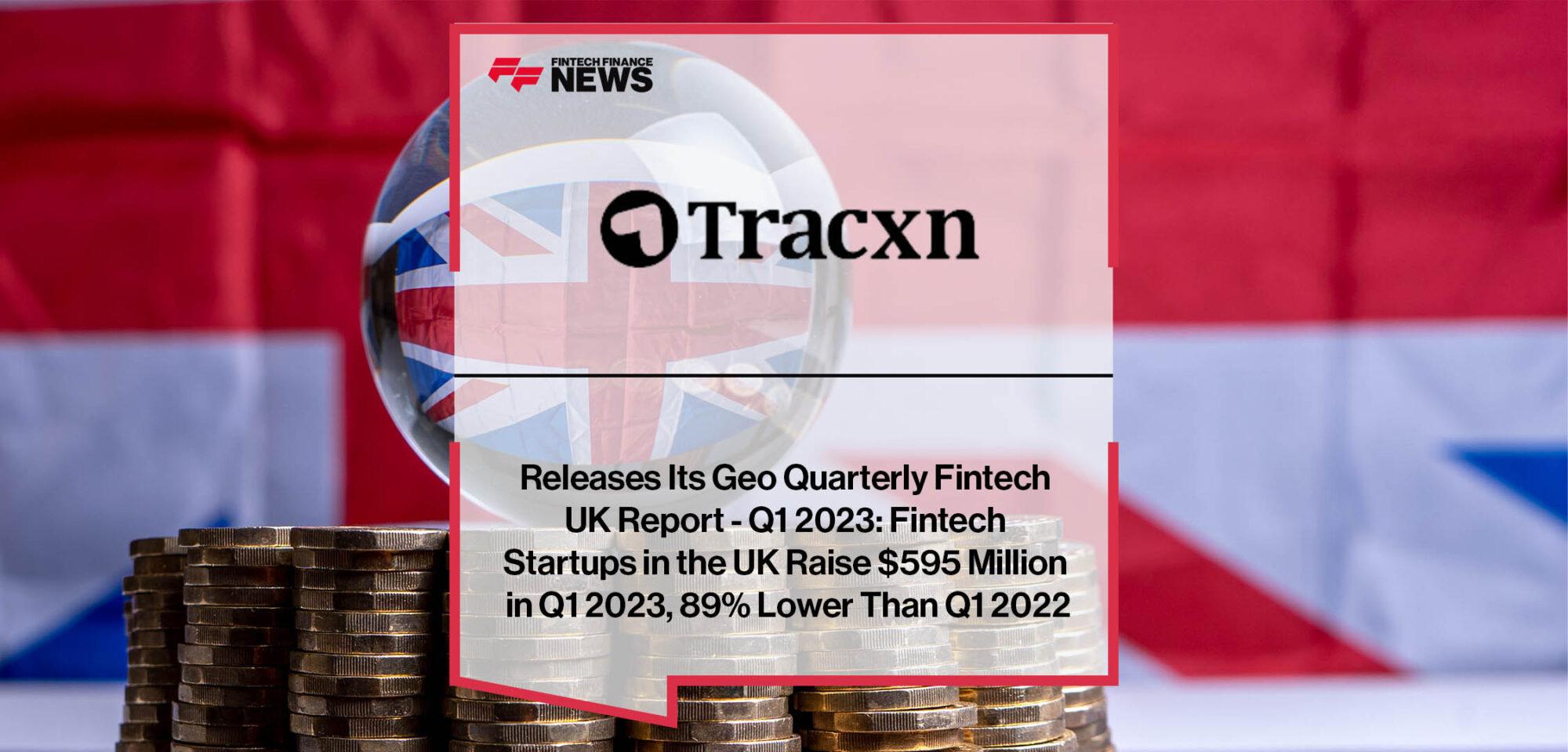 Tracxn Releases Its Geo Quarterly Fintech UK Report - Q1 2023: Fintech Startups in the UK Raise $595 Million in Q1 2023, 89% Lower Than Q1 2022