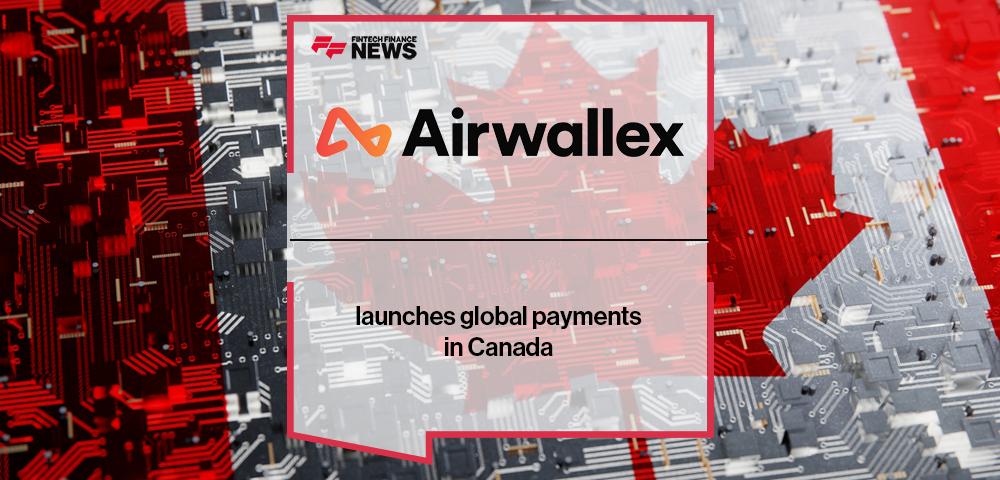 Airwallex launches global payments in Canada