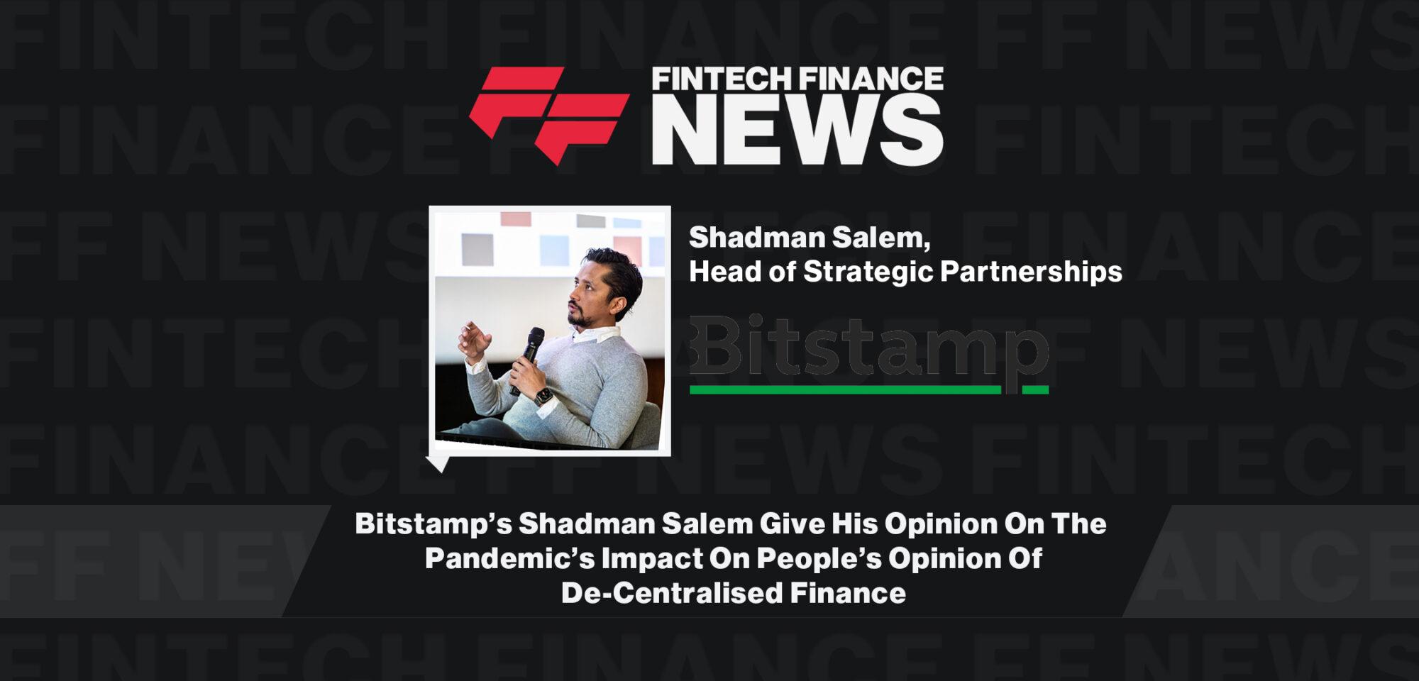 Bitstamps Shadman Salem Give His Opinion On The Pandemic’s Impact On People’s Opinion Of De-Centralised Finance