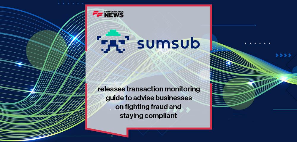 Sumsub releases transaction monitoring guide to advise businesses on fighting fraud and staying compliant