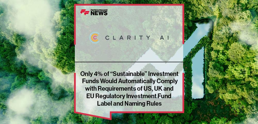Clarity AI: Only 4% of “Sustainable” Investment Funds Would Automatically Comply with Requirements of US, UK and EU Regulatory Investment Fund Label and Naming Rules