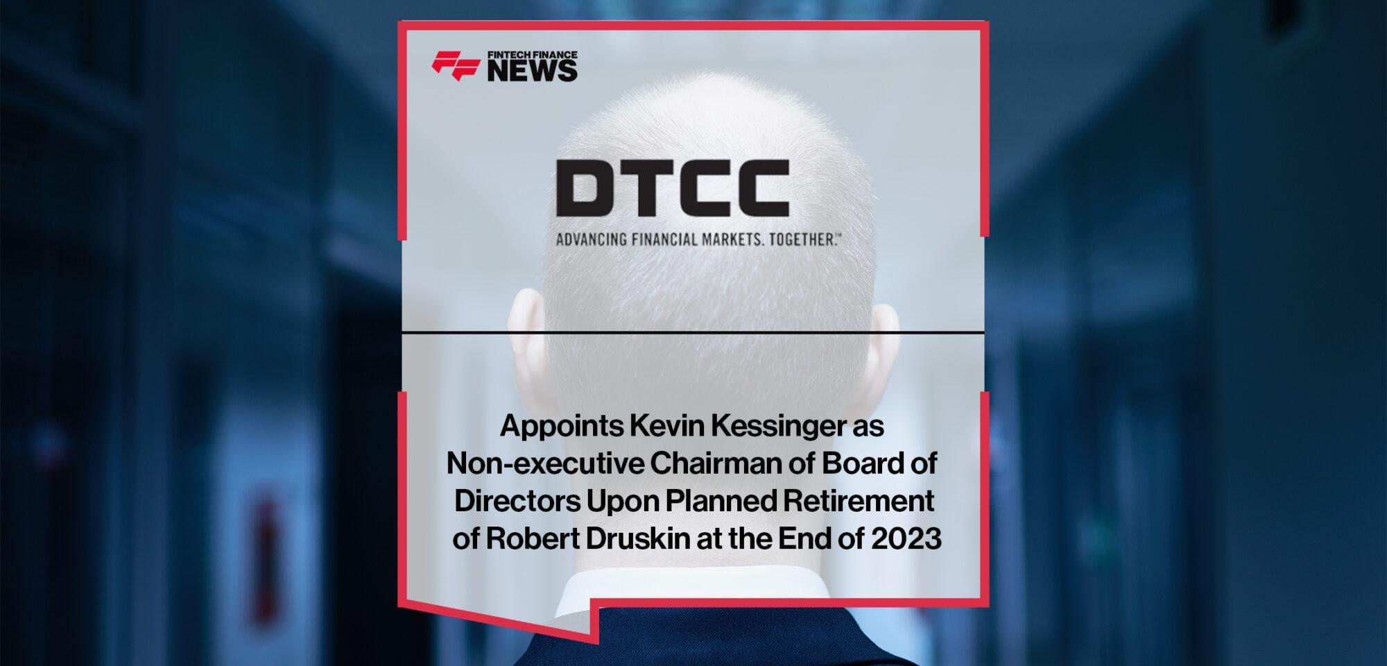 DTCC Appoints Kevin Kessinger as Non-executive Chairman of Board of Directors Upon Planned Retirement of Robert Druskin at the End of 2023