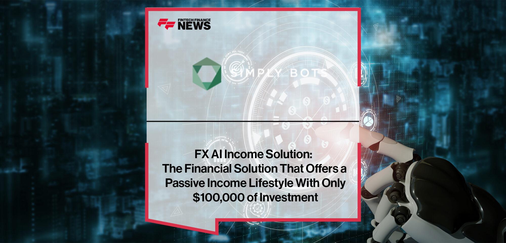 FX AI Income Solution The Financial Solution That Offers a Passive Income Lifestyle With Only $100,000 of Investment