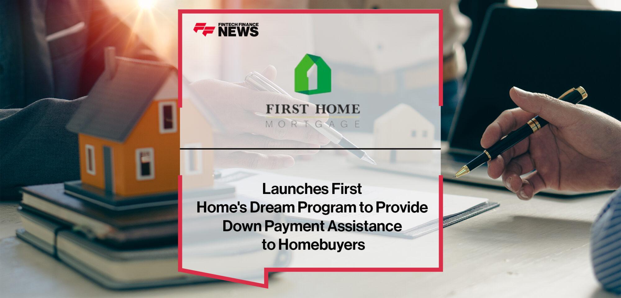 First Home Mortgage Corporation Launches First Home's Dream Program to Provide Down Payment Assistance to Homebuyers