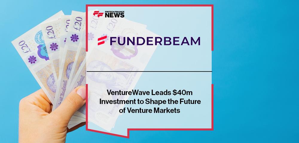 VentureWave Leads $40m Investment in Funderbeam to Shape the Future of Venture Markets