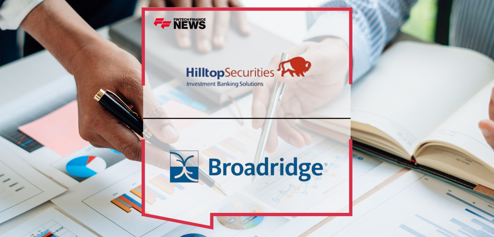 Hilltop Securities Selects Broadridge to Provide Regulatory and Customer Communications Processing and Help Deliver A Differentiated Experience For Investors and Advisors