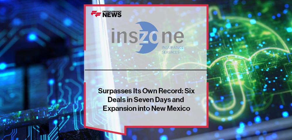 Inszone Insurance Services Surpasses Its Own Record: Six Deals in Seven Days and Expansion into New Mexico
