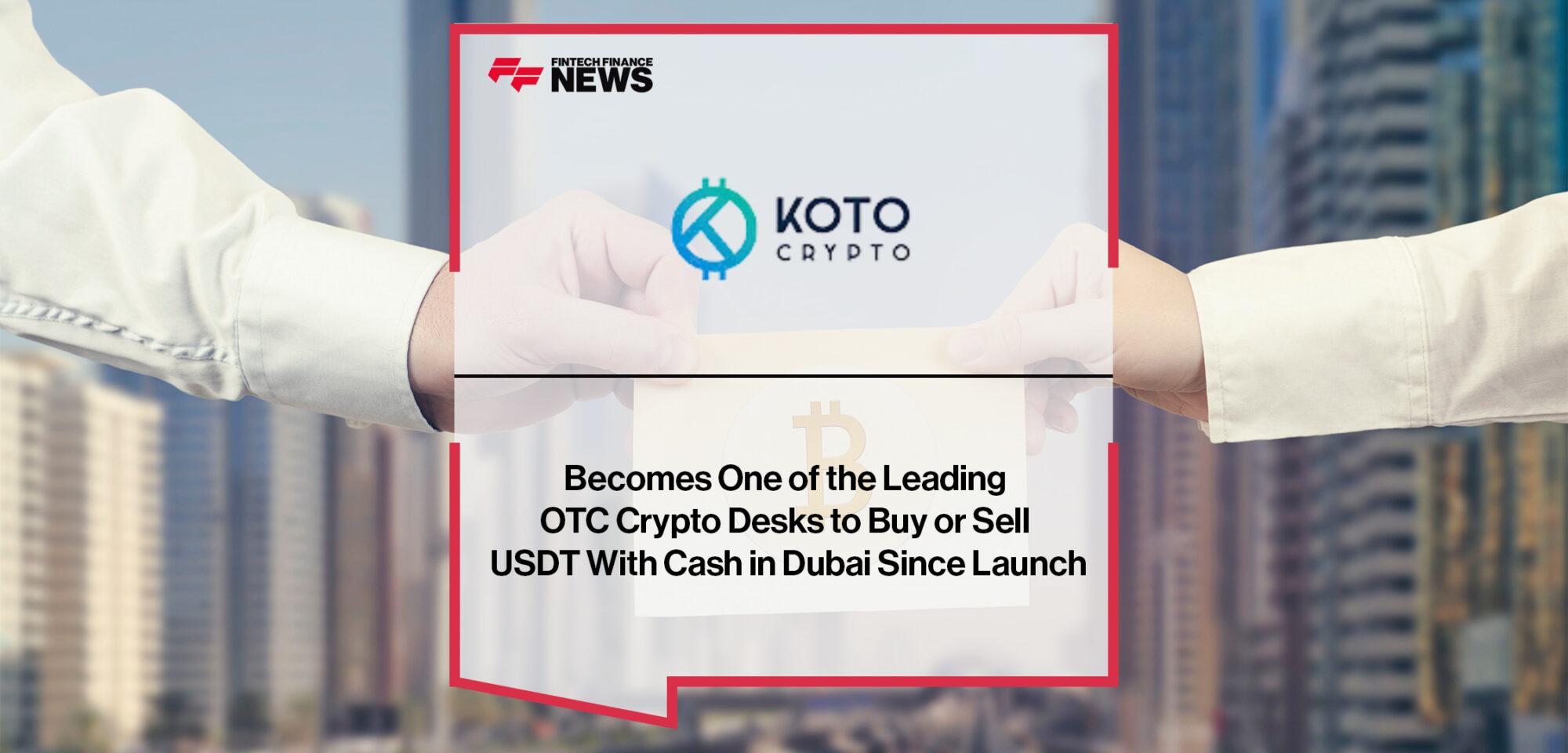 Koto Crypto Exchange Becomes One of the Leading OTC Crypto Desks to Buy or Sell USDT With Cash in Dubai Since Launch