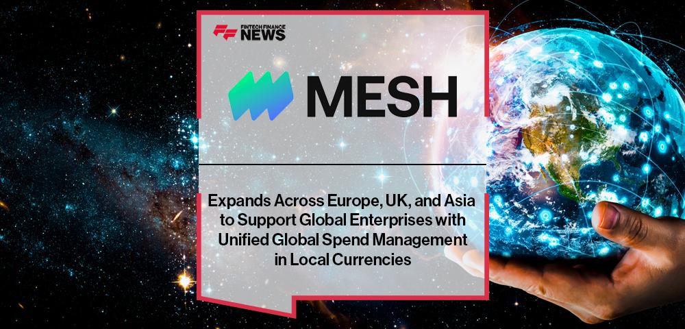 Mesh Payments Expands Across Europe, UK, and Asia to Support Global Enterprises with Unified Global Spend Management in Local Currencies