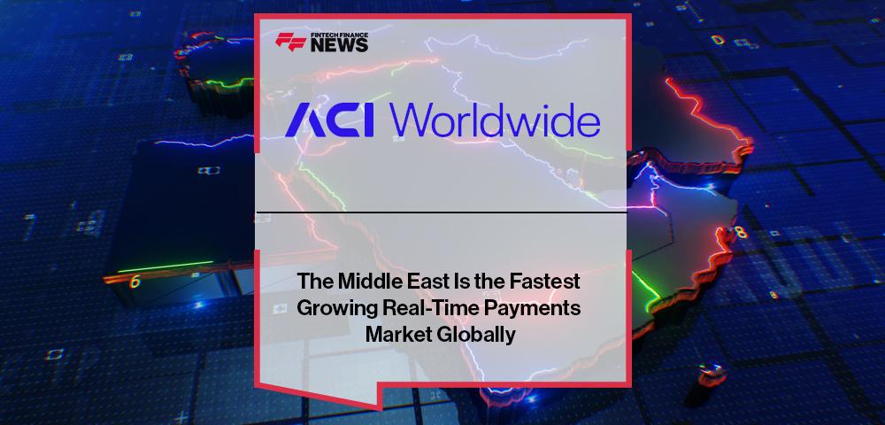 The Middle East Is the Fastest Growing Real-Time Payments Market Globally, Finds ACI Worldwide Report