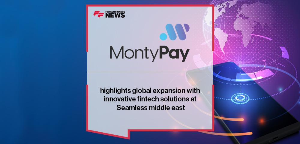 Monty Finance highlights global expansion with innovative fintech solutions at Seamless middle east