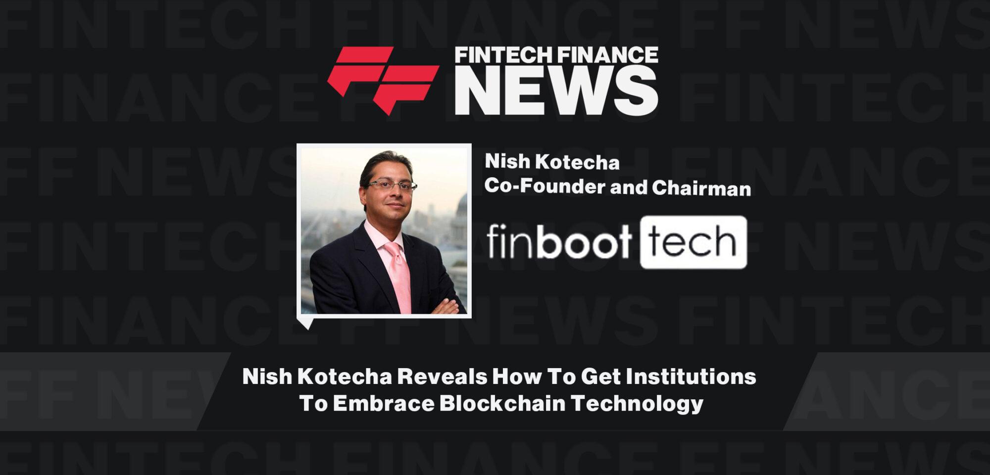 Nish Kotecha Reveals How To Get Institutions To Embrace Blockchain Technology