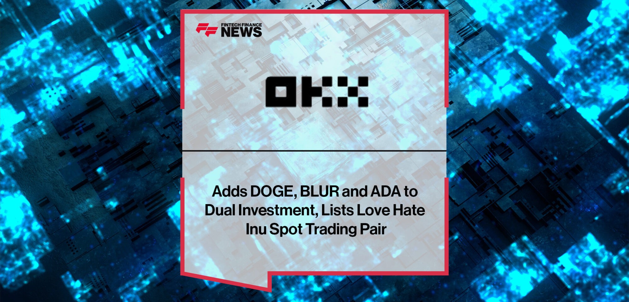 OKX Adds DOGE, BLUR and ADA to Dual Investment, Lists Love Hate Inu Spot Trading Pair