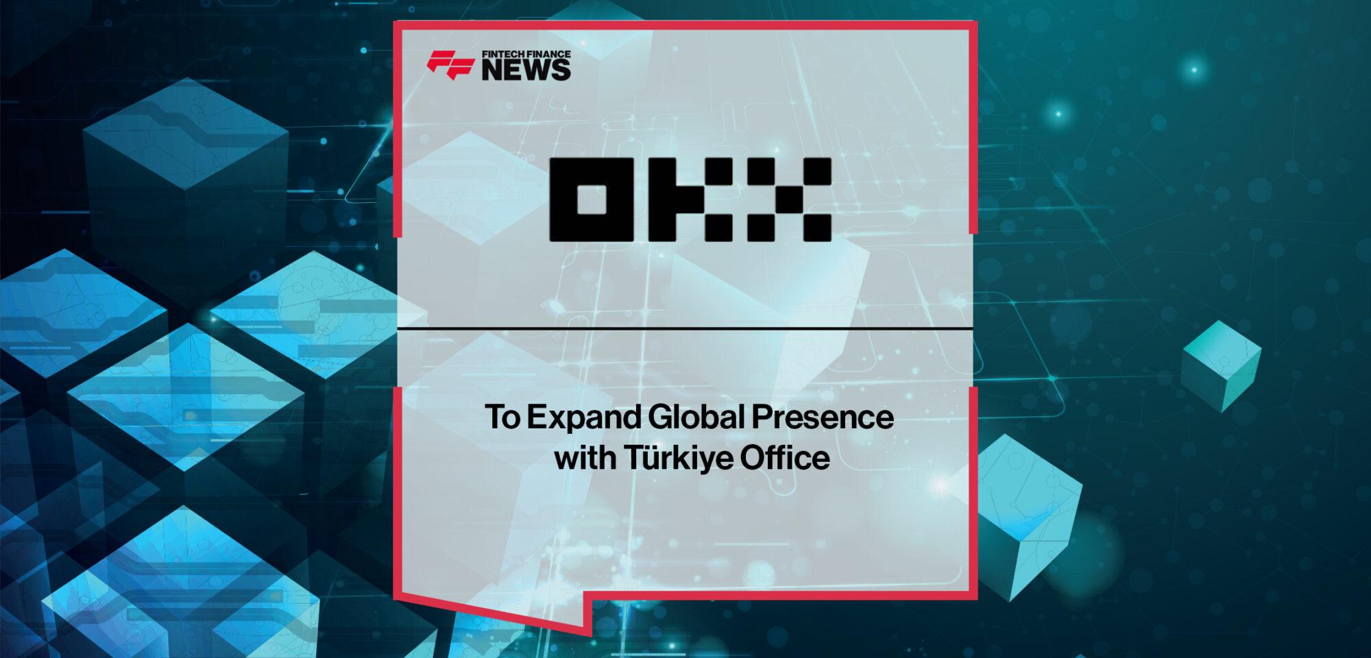 OKX to Expand Global Presence with Türkiye Office