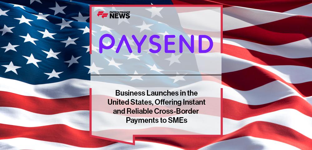 Paysend Business Launches in the United States, Offering Instant and Reliable Cross-Border Payments to SMEs