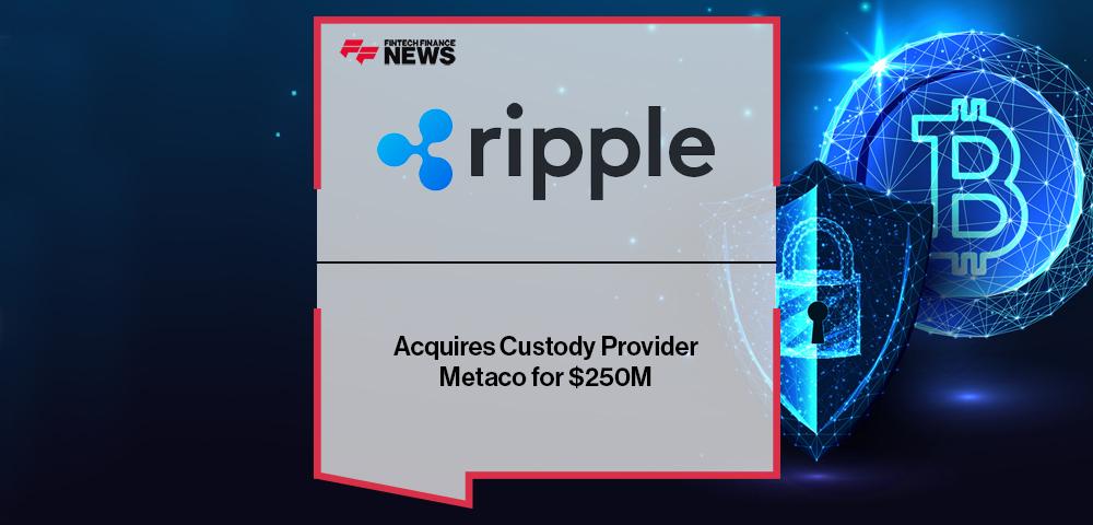 Ripple Acquires Custody Provider Metaco for $250M