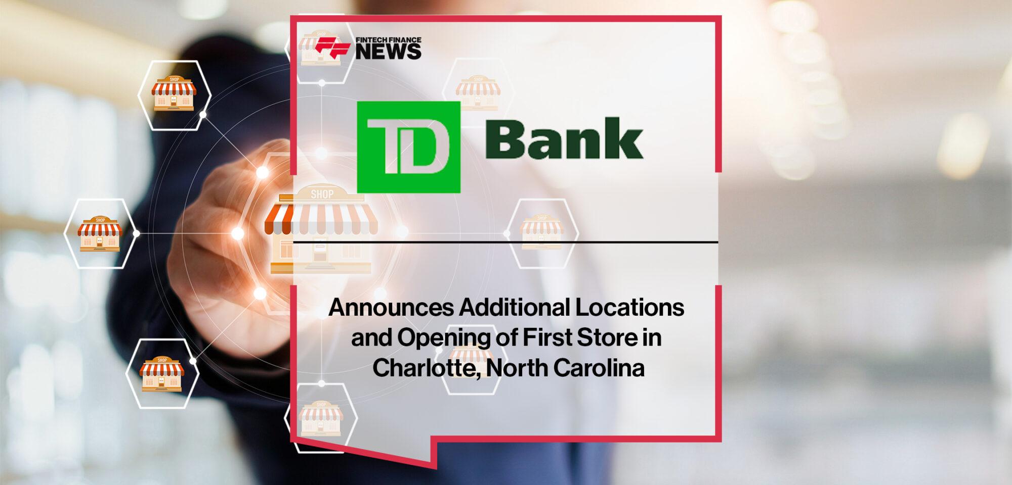 TD Bank Announces Additional Locations and Opening of First Store in Charlotte, North Carolina
