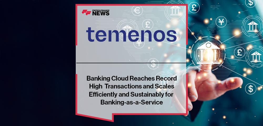 Temenos Banking Cloud Reaches Record High Transactions and Scales Efficiently and Sustainably for Banking-as-a-Service
