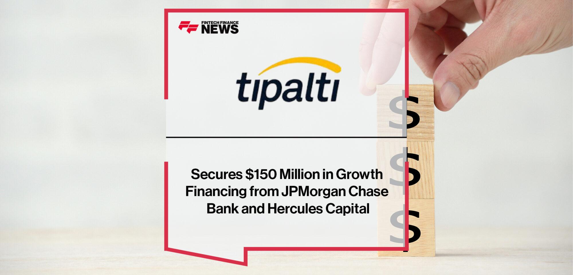 Tipalti Secures $150 Million in Growth Financing from JPMorgan Chase Bank and Hercules Capital|Tipalti Secures $150 Million in Growth Financing from JPMorgan Chase Bank and Hercules Capital