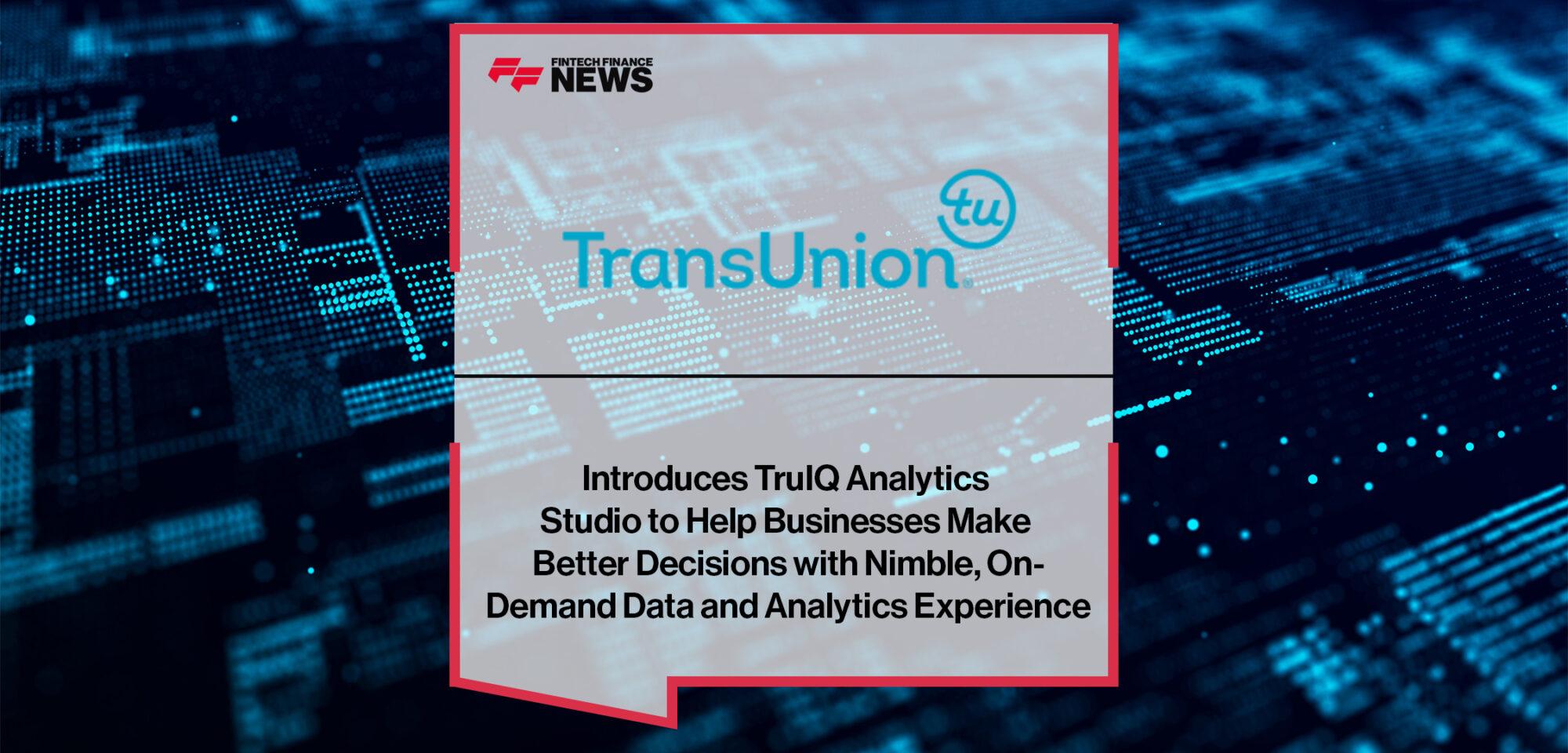 TransUnion Introduces TruIQ Analytics Studio to Help Businesses Make Better Decisions with Nimble, On-Demand Data and Analytics Experience