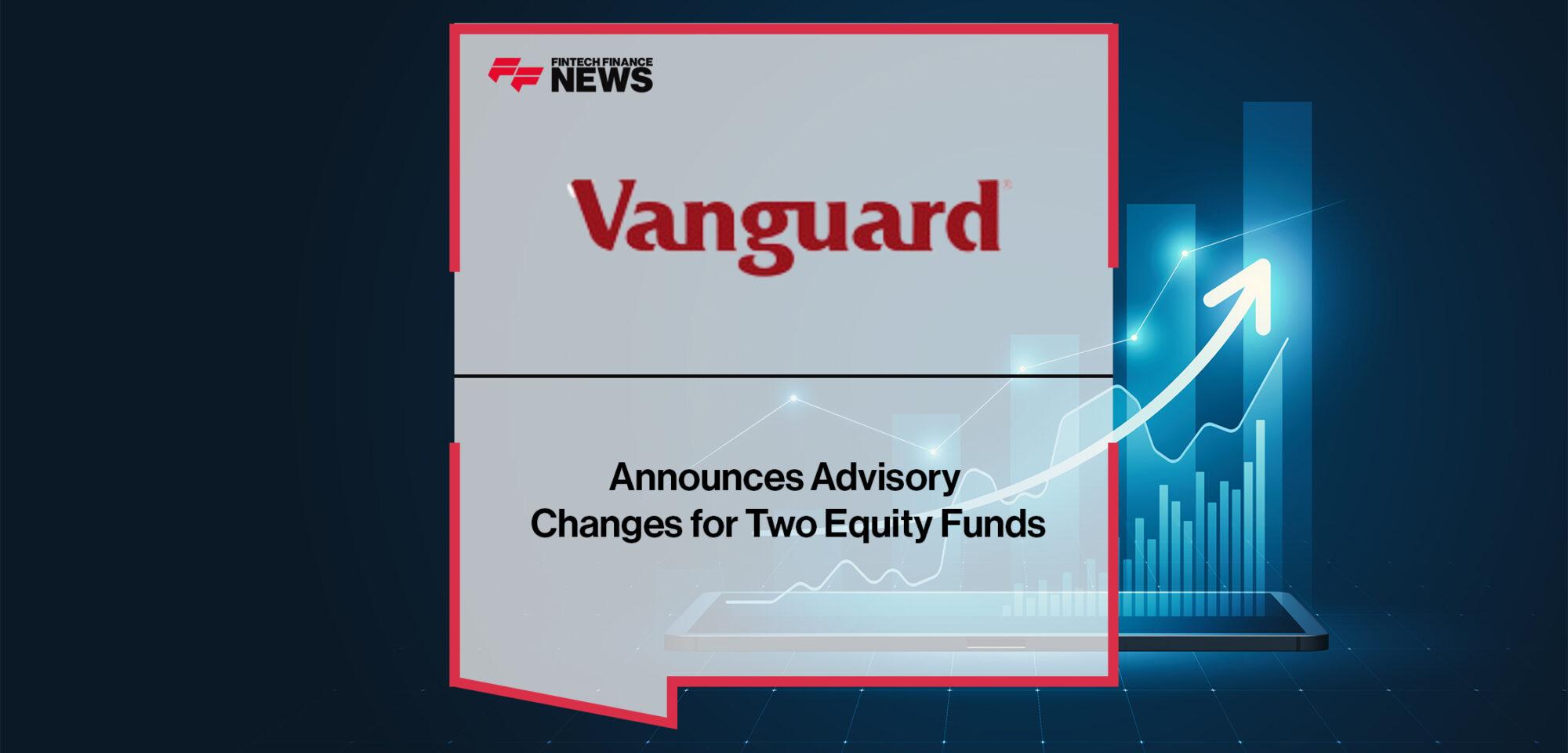 Vanguard Announces Advisory Changes for Two Equity Funds